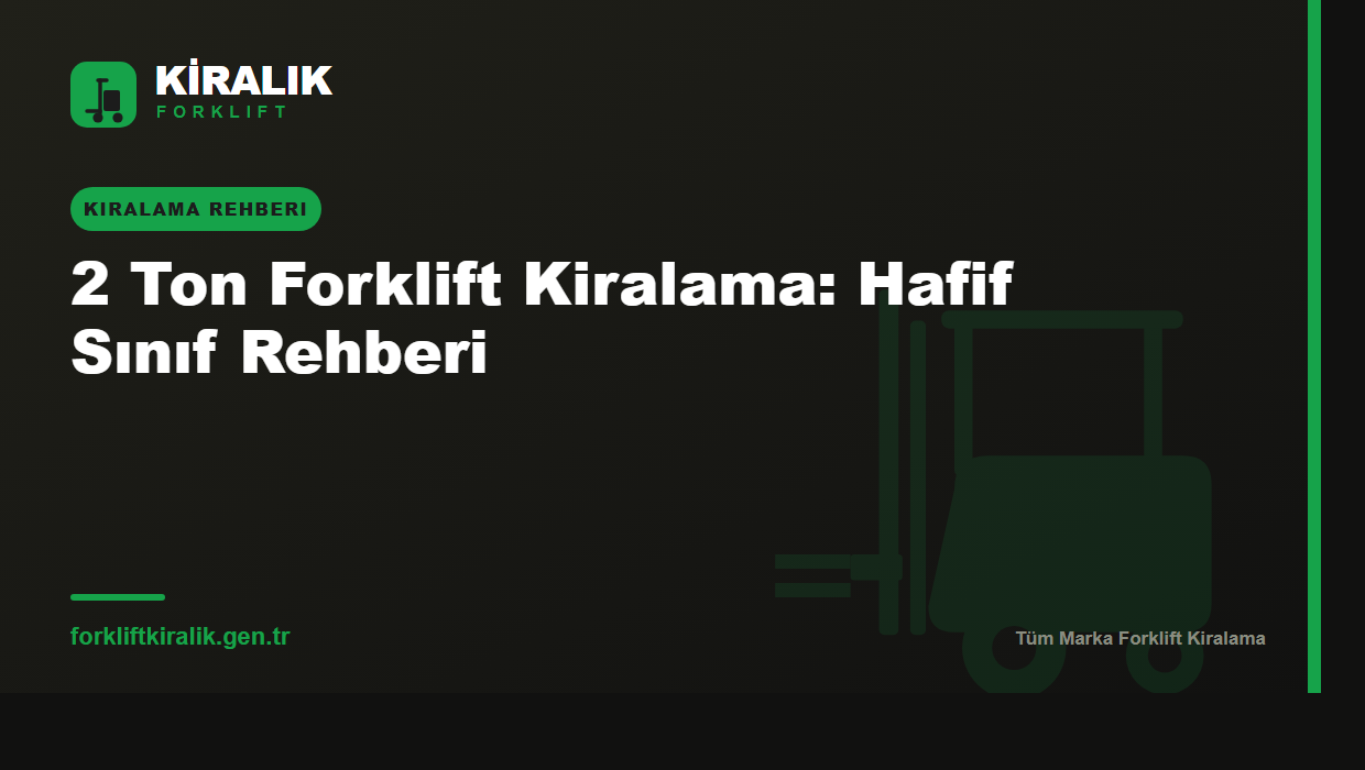 2 Ton Forklift Kiralama: Hafif Sınıf Rehberi