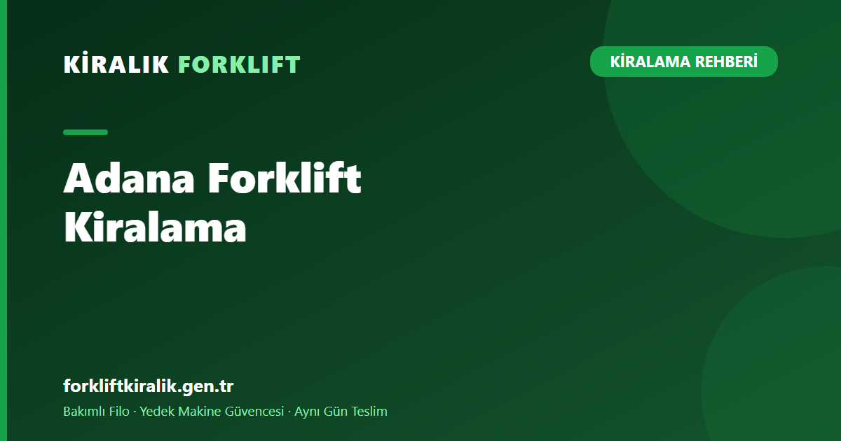 Adana Forklift Kiralama: Tarımdan Limana Filo Çözümü