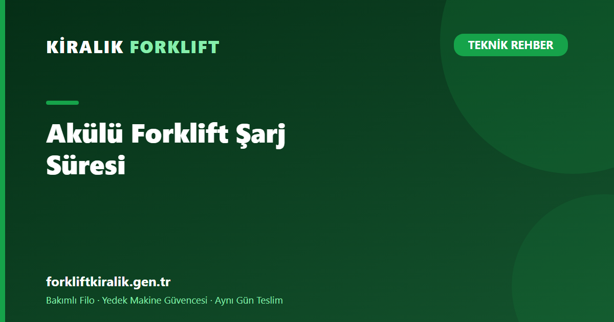 Akülü Forklift Şarj Süresi: Vardiyam Kesilir mi? [2026]