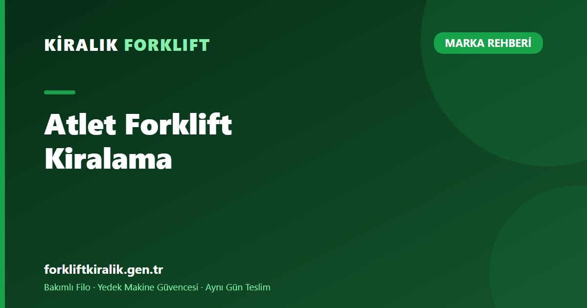 Atlet Forklift Kiralama: Yüksek Rafta Kapasite Hesabı [2026]