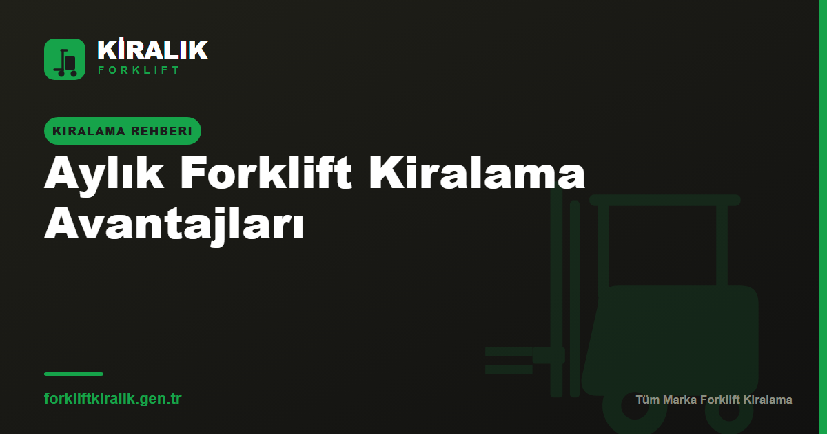Aylık Forklift Kiralama Avantajları: 8 Somut Fayda