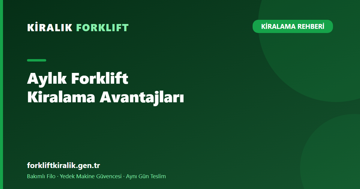 Aylık Forklift Kiralama Avantajları: 8 Somut Fayda