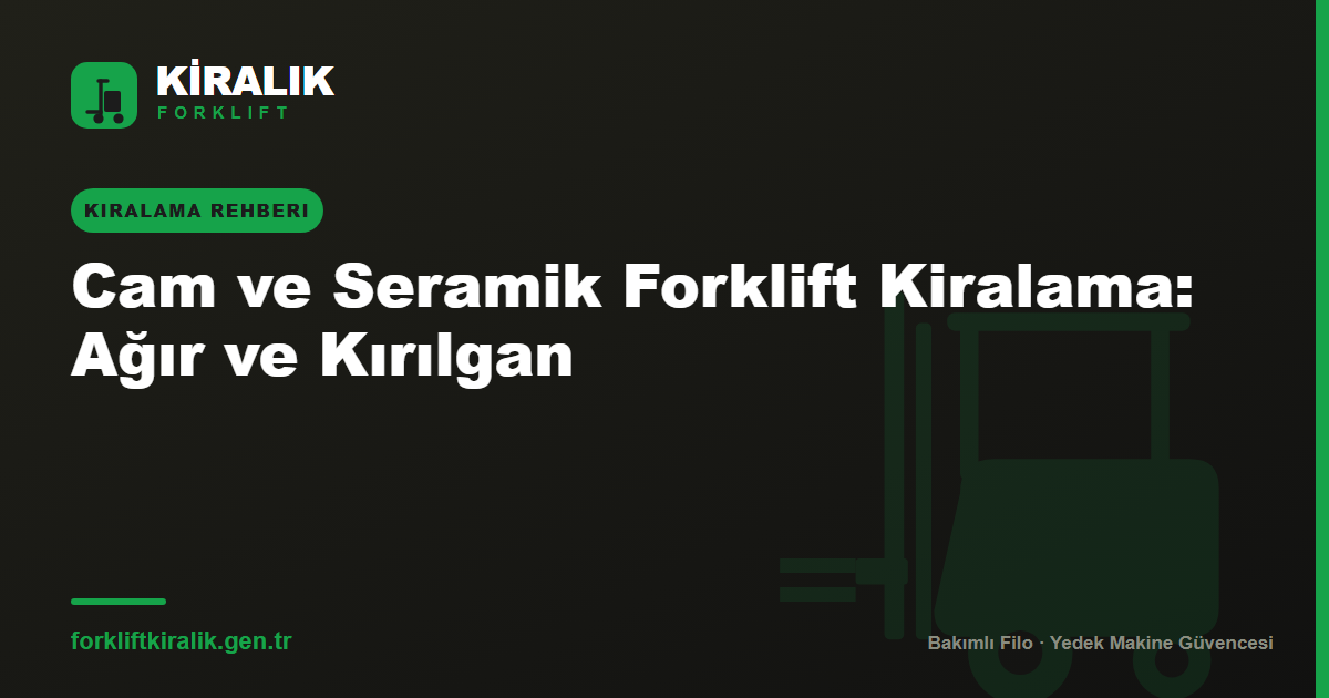 Cam ve Seramik Forklift Kiralama: Ağır ve Kırılgan