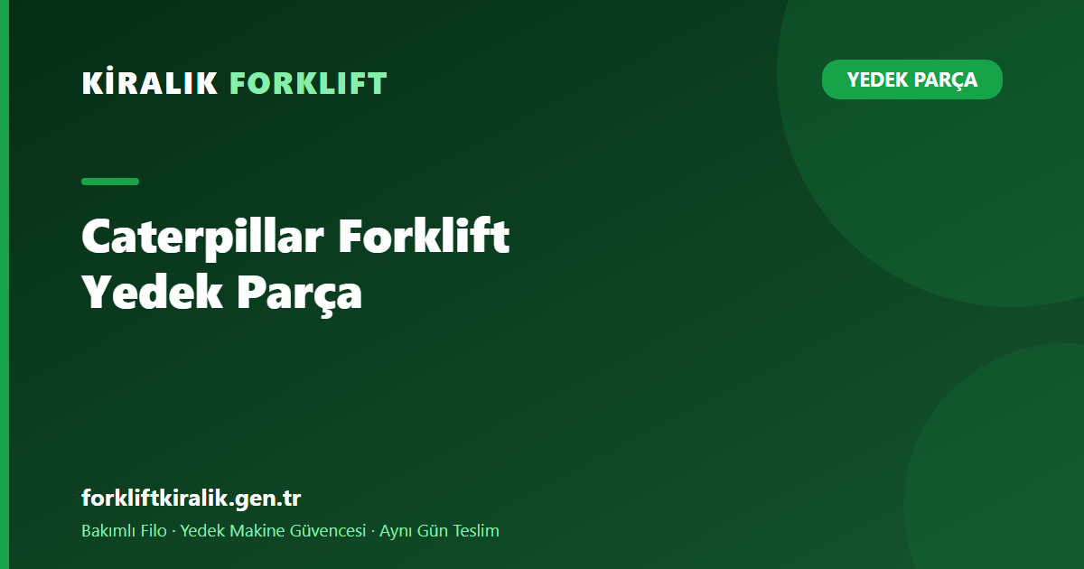 Caterpillar Forklift Yedek Parça: Tozlu Sahada Ne Değişir?