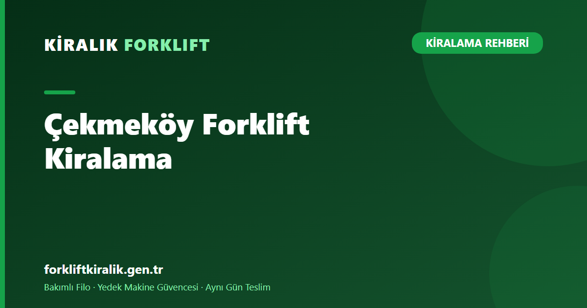 Çekmeköy Forklift Kiralama: Komşu Merkezden En Hızlı