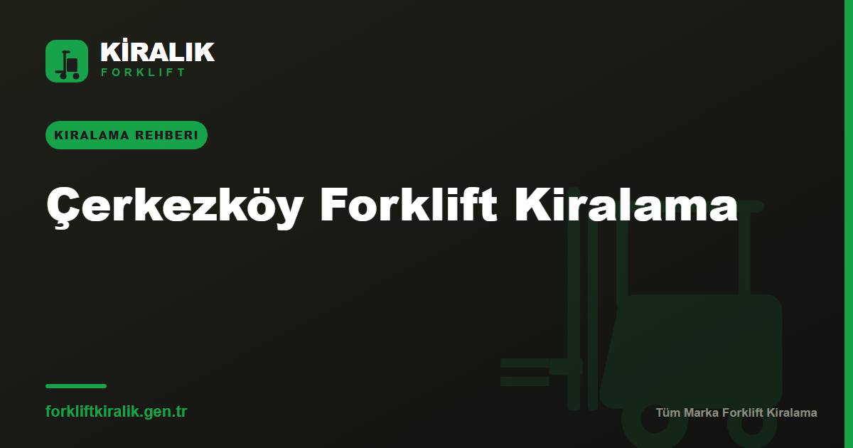 Çerkezköy Forklift Kiralama: ÇOSB Temposuna Uygun