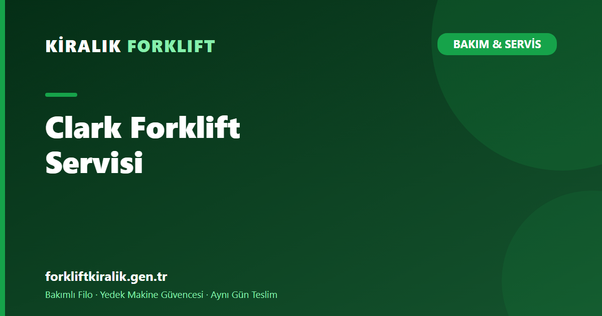 Clark Forklift Servisi: Bakım Yükünü Kim Taşır?