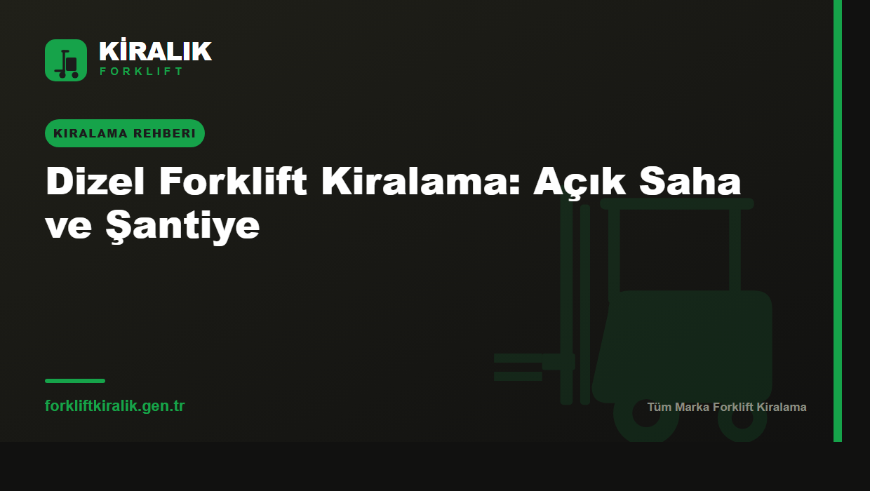 Dizel Forklift Kiralama: Açık Saha ve Şantiye