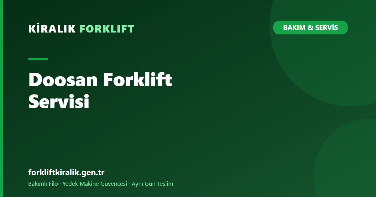 Doosan Forklift Servisi: Fiyat/Performans Dengesini Ne Bozar?