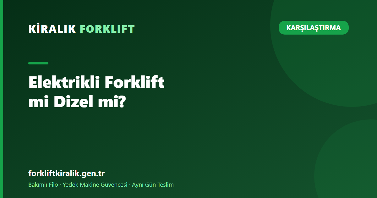 Elektrikli Forklift mi Dizel mi? Ortama Göre Doğru Seçim