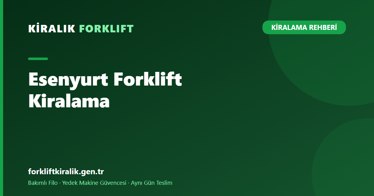 Esenyurt Forklift Kiralama: Depo ve Sanayiye Hızlı Teslim