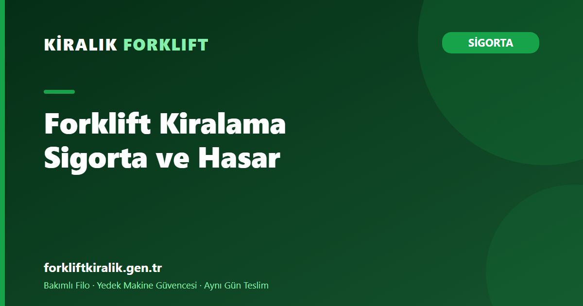 Forklift Kiralama Sigorta ve Hasar: Bedeli Kim Öder?