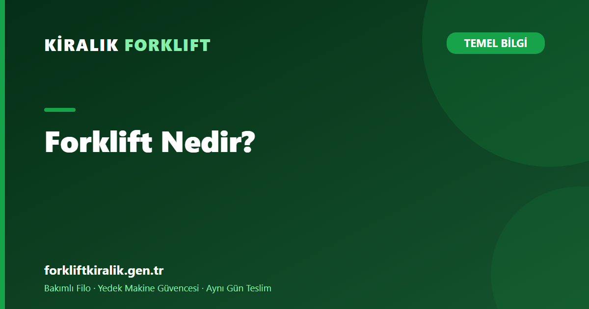 Forklift Nedir, Nasıl Çalışır? Çeşitleri ve Seçim Rehberi