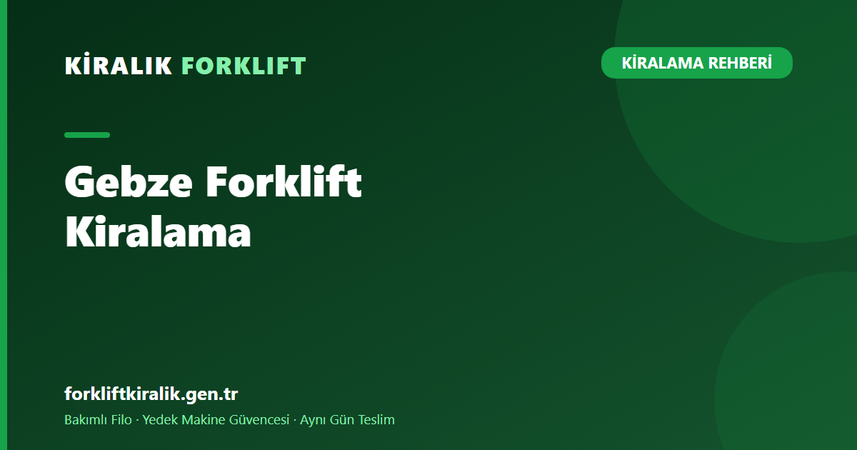 Gebze Forklift Kiralama: OSB'ler Hattına Güçlü Filo