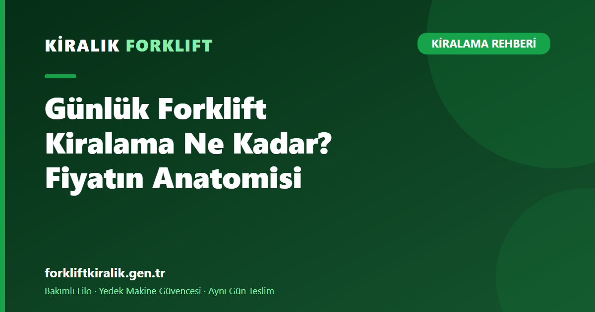 Günlük Forklift Kiralama Ne Kadar? Fiyatın Anatomisi