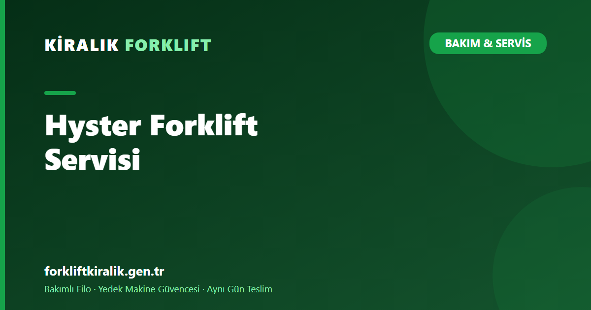 Hyster Forklift Servisi: Ağır Sınıfta Bakım ve Duruş