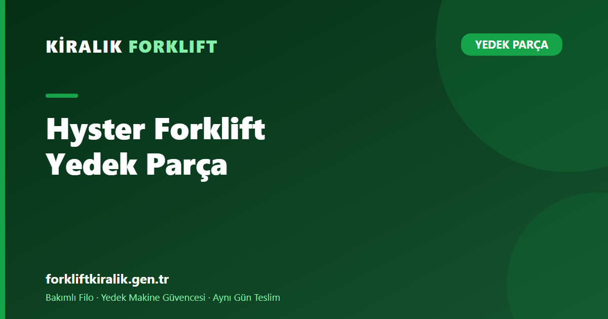 Hyster Forklift Yedek Parça: Ağır Sınıfta Duruş Neden Pahalı?