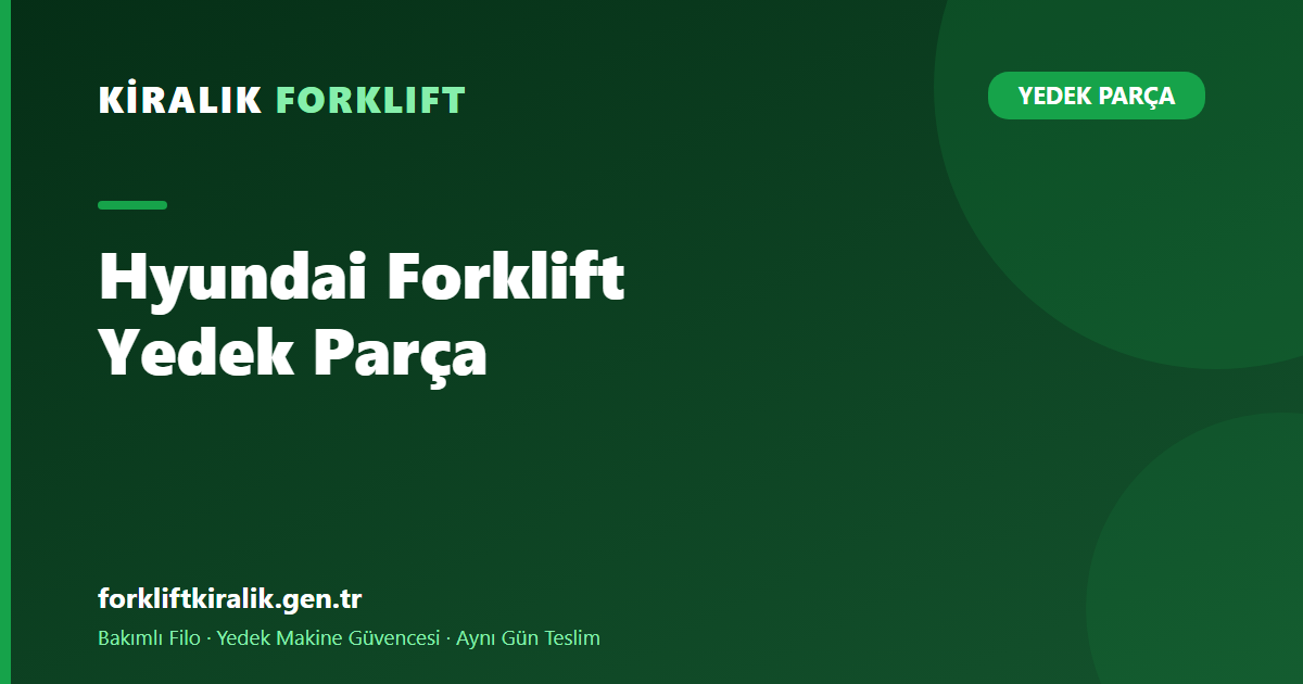 Hyundai Forklift Yedek Parça: Tonaj Bütçeyi Nasıl Değiştirir?