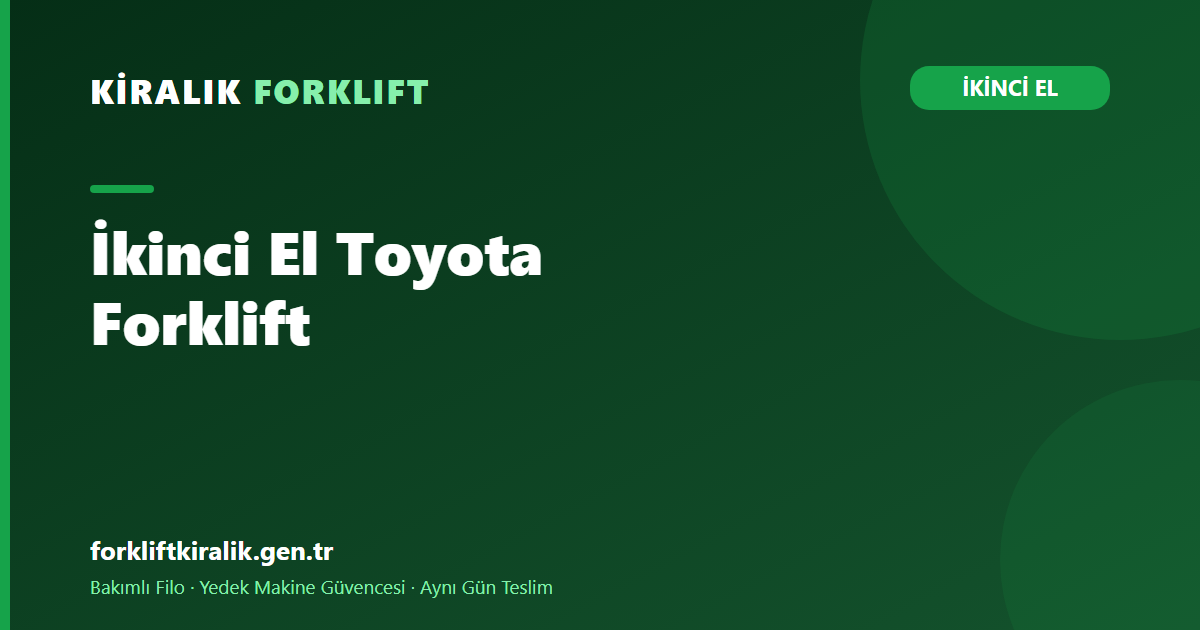 İkinci El Toyota Forklift: Yaygınlığın Değer Avantajı