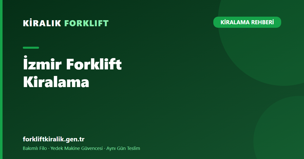 İzmir Forklift Kiralama: OSB ve Liman Hattına Filo