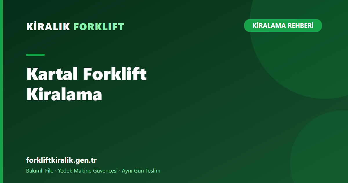 Kartal Forklift Kiralama: Sanayiden Şantiyeye Çözüm