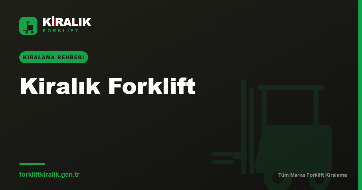 Kiralık Forklift: Doğru Makineyi Seçme Rehberi