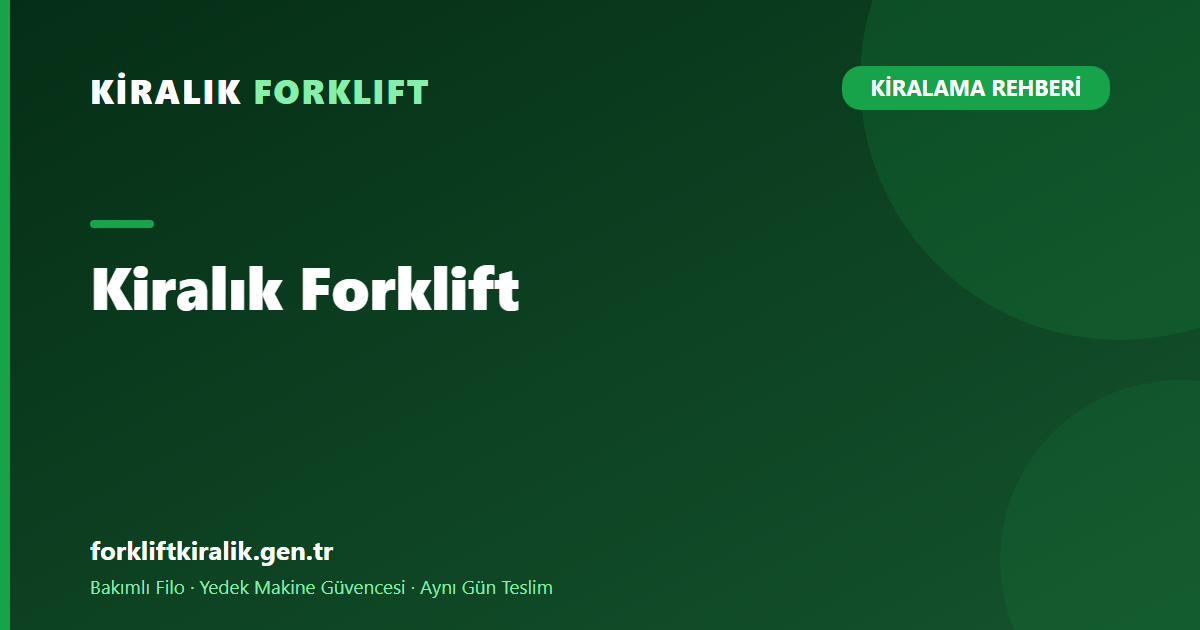 Kiralık Forklift: Doğru Makineyi Seçme Rehberi