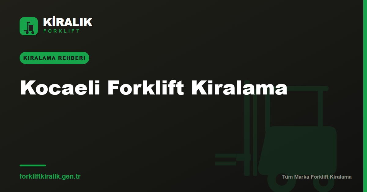 Kocaeli Forklift Kiralama: Sanayinin Kalbine Çözüm