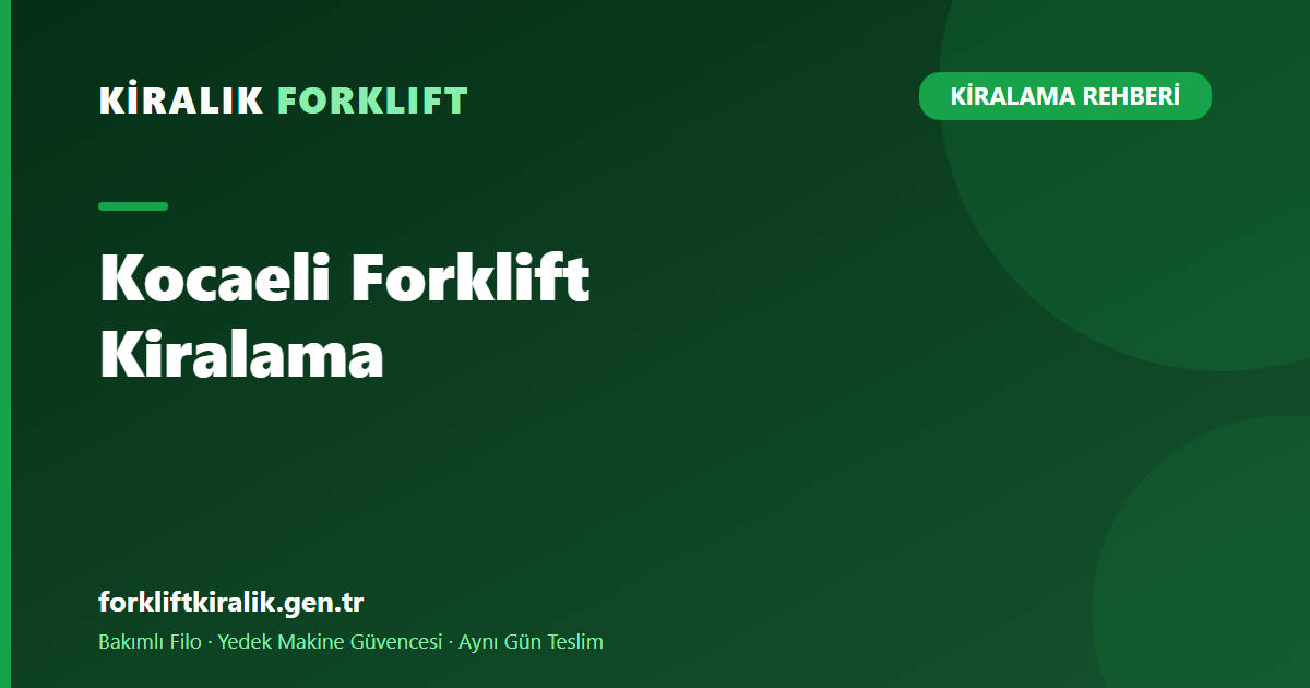 Kocaeli Forklift Kiralama: Sanayinin Kalbine Çözüm