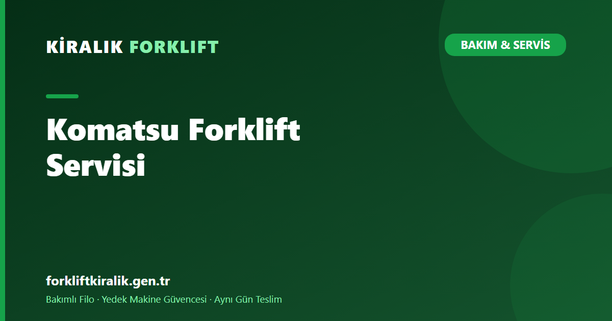 Komatsu Forklift Servisi: Saha Şartlarına Göre Bakım