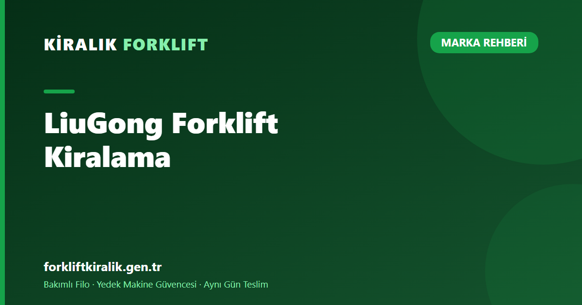 LiuGong Forklift Kiralama: Açık Sahanın Ekonomik Seçeneği [2026]