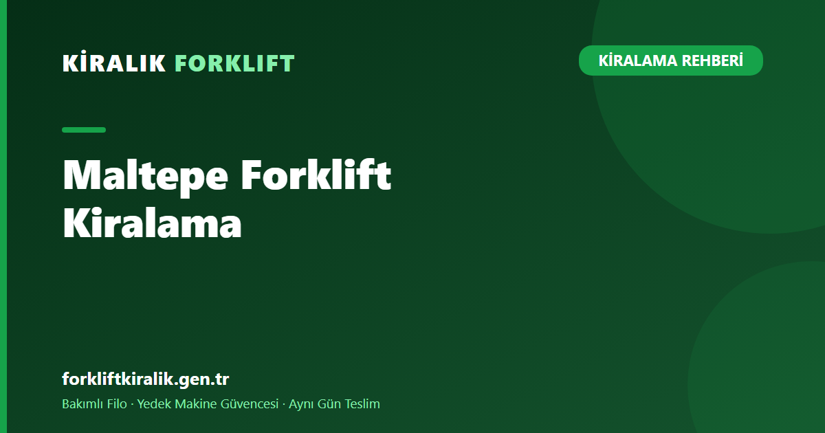 Maltepe Forklift Kiralama: Etkinlikten Depoya Çözüm