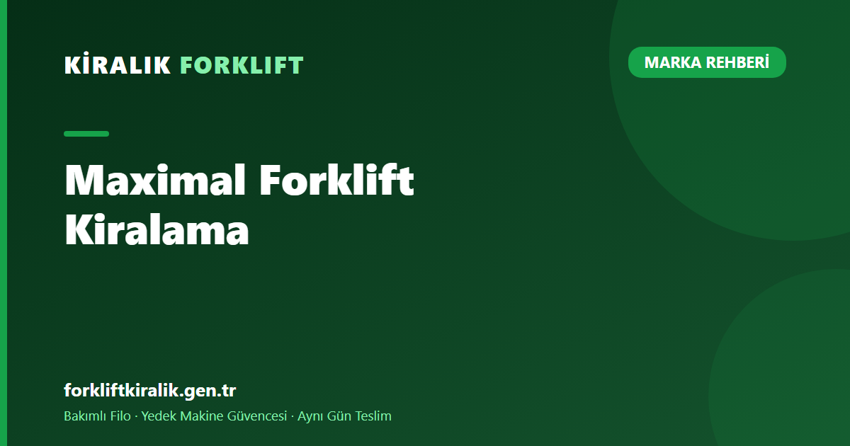 Maximal Forklift Kiralama: Depoyu Tek Elden Kurmak [2026]