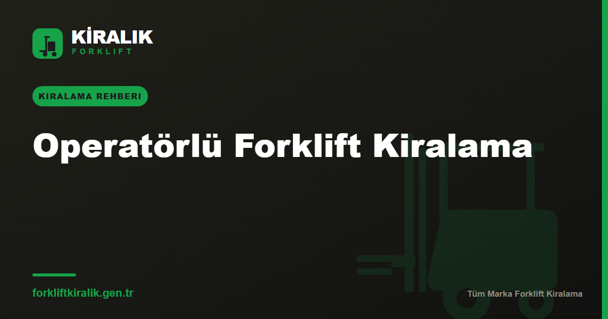 Operatörlü Forklift Kiralama: Makine + Usta Tek Pakette