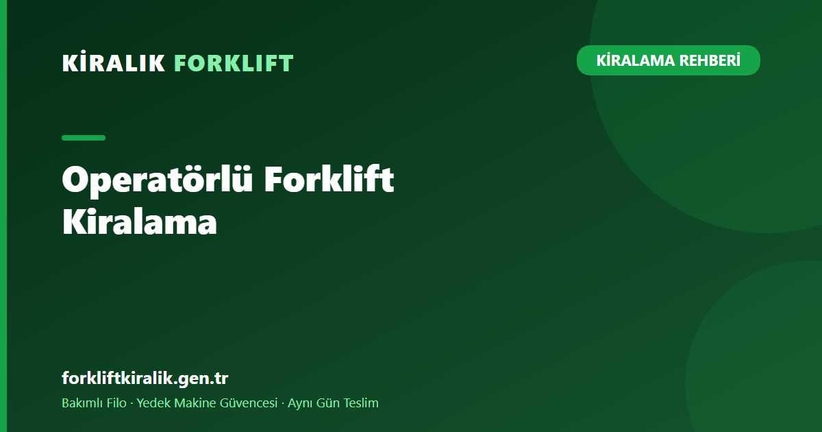 Operatörlü Forklift Kiralama: Makine + Usta Tek Pakette