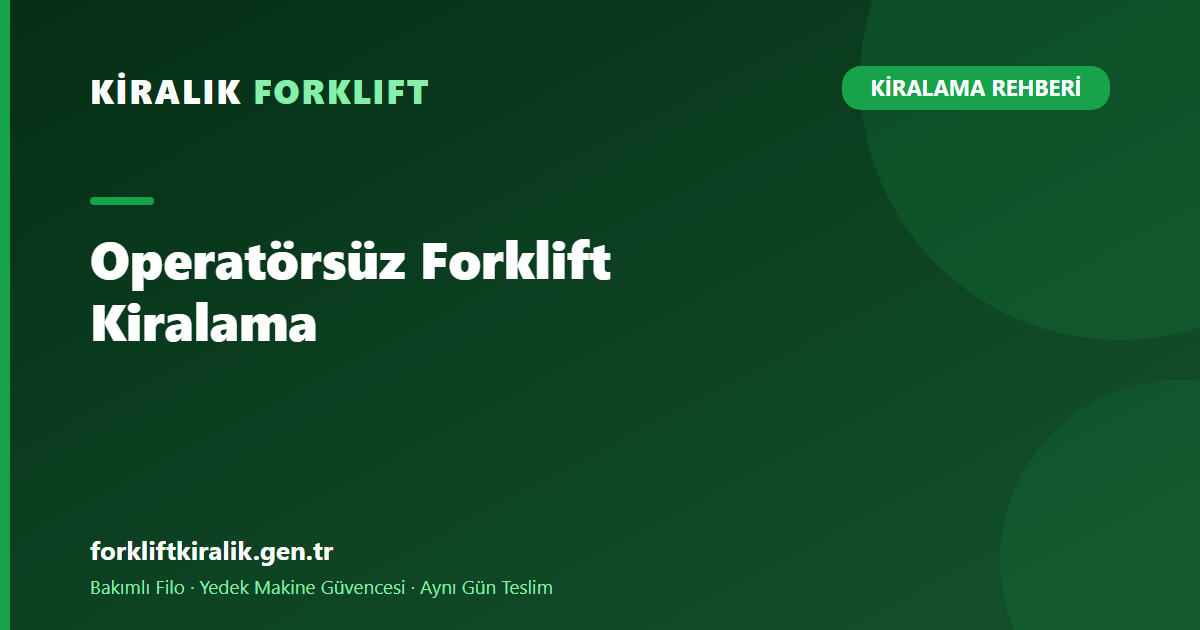 Operatörsüz Forklift Kiralama: Şartlar ve Süreç
