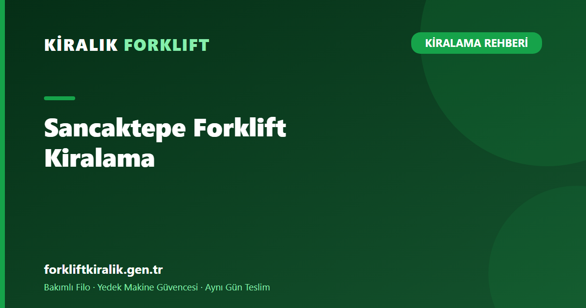Sancaktepe Forklift Kiralama: Merkezimizden En Hızlı Teslim