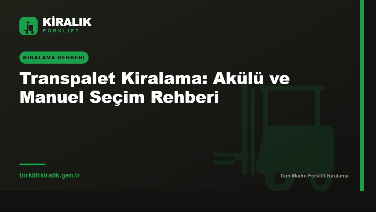 Transpalet Kiralama: Akülü ve Manuel Seçim Rehberi