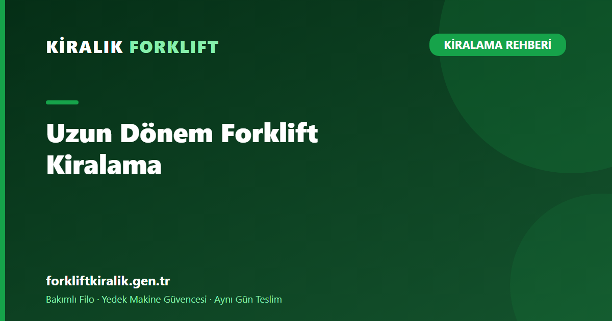 Uzun Dönem Forklift Kiralama: Sabit Maliyetle Filo Gücü