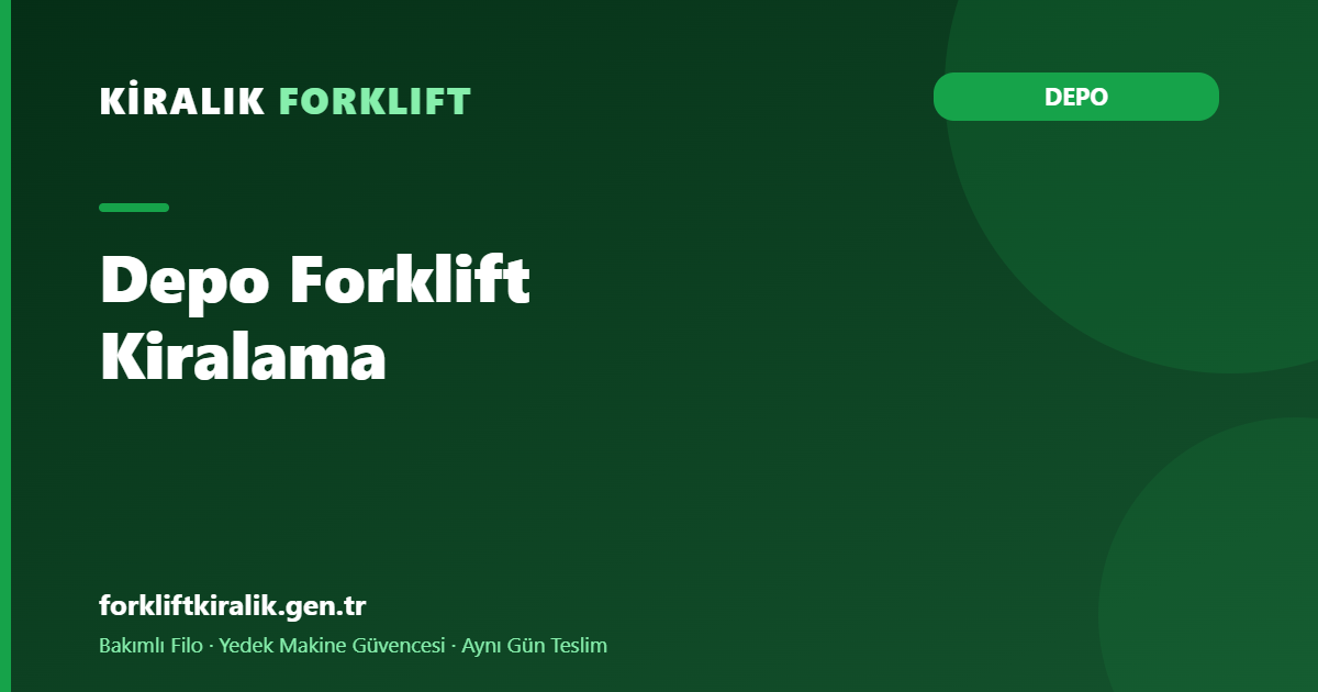 Depo Forklift Kiralama: Ölçüden Filoya Rehber