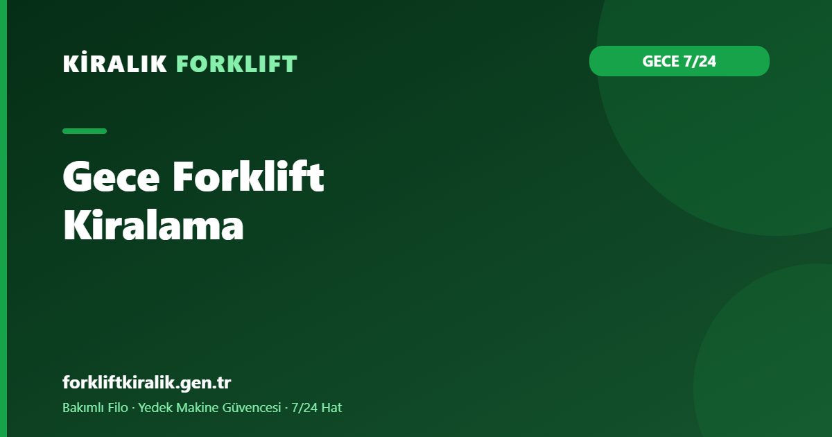 Gece Forklift Kiralama: 7/24 Vardiya Kurgusu