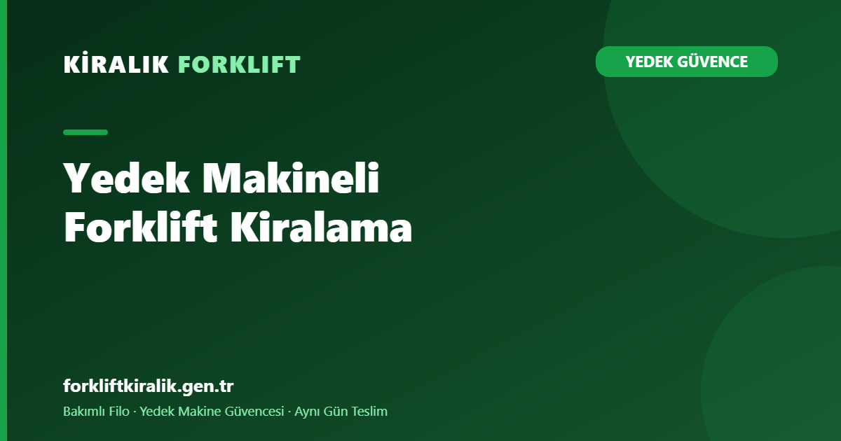 Yedek Makineli Forklift Kiralama: Sıfır Duruş Kurgusu