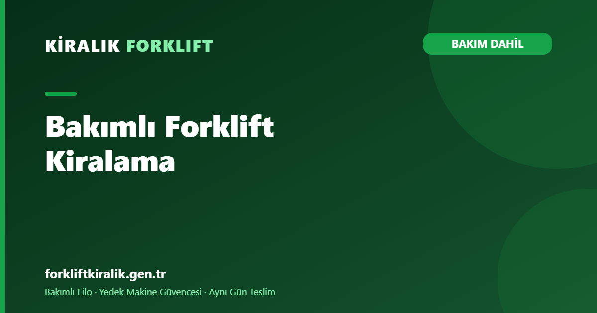 Bakımlı Forklift Kiralama: Kanıtlı Bakım Disiplini